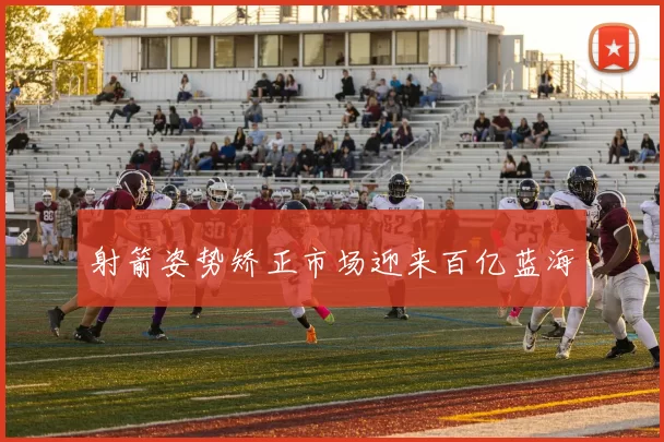 射箭姿势矫正市场迎来百亿蓝海
