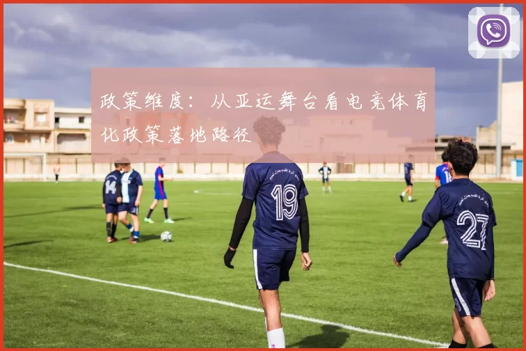 政策维度：从亚运舞台看电竞体育化政策落地路径