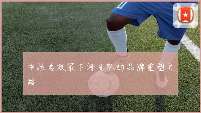 中性名政策下河南队的品牌重塑之路