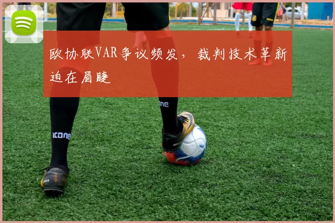 欧协联VAR争议频发，裁判技术革新迫在眉睫
