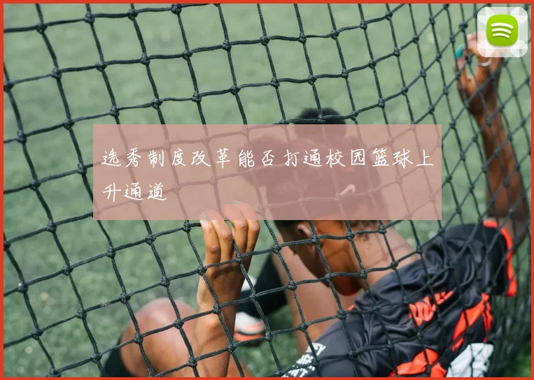 选秀制度改革能否打通校园篮球上升通道
