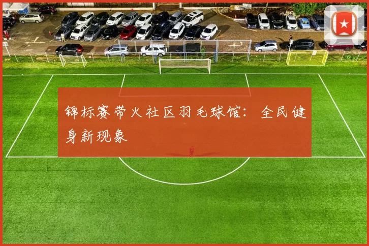 锦标赛带火社区羽毛球馆：全民健身新现象